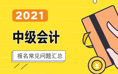 2021年中級(jí)會(huì)計(jì)職稱考試報(bào)名需要了解的問(wèn)題?
